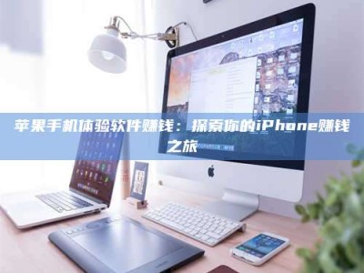 泽州苹果手机体验软件赚钱：探索你的iPhone赚钱之旅