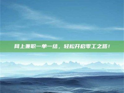 泽州网上兼职一单一结，轻松开启零工之路！