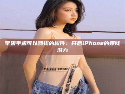 泽州苹果手机可以赚钱的软件：开启iPhone的赚钱潜力