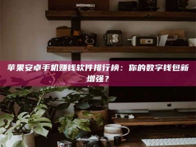 泽州苹果安卓手机赚钱软件排行榜：你的数字钱包新增强？