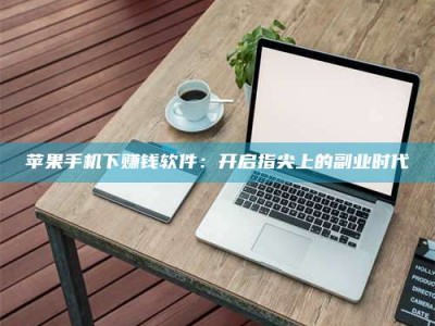 泽州苹果手机下赚钱软件：开启指尖上的副业时代